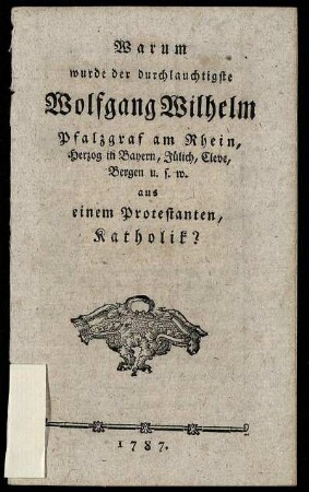 Warum wurde der durchlauchtigste Wolfgang Wilhelm Pfalzgraf am Rhein, Herzog in Bayern, Jülich, Cleve, Bergen u. s. w. aus einem Protestanten, Katholik?