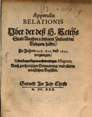 Appendix Relationis Uber der deß H. Reichs Stadt Augspurg jetzigen Zustand der Religion halber In Jahren 1628. 1629. und 1630. vorgangen : Neben beygefügten nohtwendigen Allegaten, Auch guthertziger Erinnerung, und einem nutzlichen Register