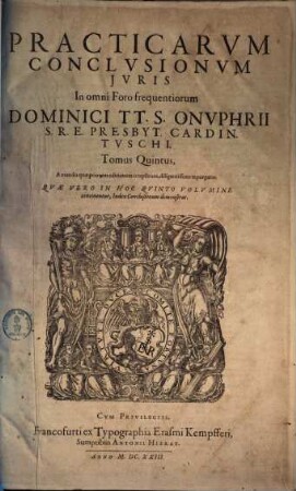 Practicarvm Conclvsionvm Ivris In omni Foro frequentiorum Dominici TT. S. Onvphrii S. R. E. Presb. Cardin. Tvschi, Tomus ... : In Qvibvs Praeter Spiritvales, Ecclesiasticas, Legales, iudiciarias ... continentur, ac declarantur ; Opvs Omnibvs Indicibvs Civilibvs Et Criminalibvs, ... continens ; Index Vero Generalis Omnium Conclvsionvm Totivs Operis, in fine Tomi octaui habetur, 5