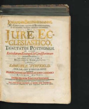 Johannis Brunnemanni, IC. Consiliarii Quondam Brandenburgici, Et In Academia Viadrina Ordinarii Celeberrimi, De Iure Ecclesiastico : Tractatus Posthumus, In Usum Ecclesiarum Evangel. & Consistoriorum Concinnatus