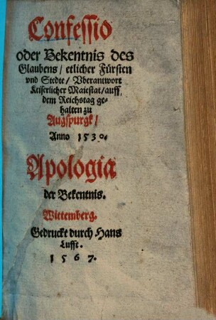 Confessio oder Bekentnis des Glaubens, etlicher Fürsten & Stedte, überantwort Keiserl. Maiestat auf dem Reichstag gehalten zu Augspurgk A. 1530