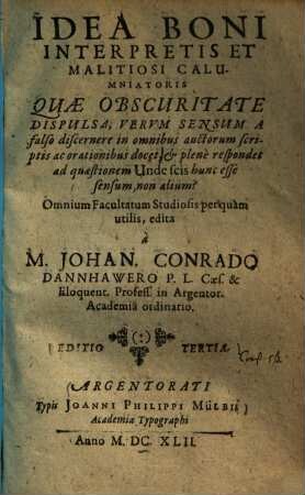 Idea Boni Interpretis Et Malitiosi Calumniatoris Quae Obscuritate Dispulsa, Verum Sensum A falso discernere in omnibus auctorum scriptis ac orationibus docet, & plene respondet ad quaestionem Unde Scis hunc esse sensum, non alium? : Omnium Facultatum Studiosis perquam utilis