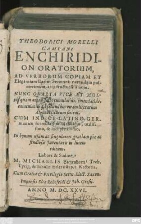 Theodorici Morelli Campani Enchiridion Oratorium : Ad Verborum Copiam Et Elegantiam Latini Sermonis parandam pulcerrimum, atq[ue] fructuosissimum