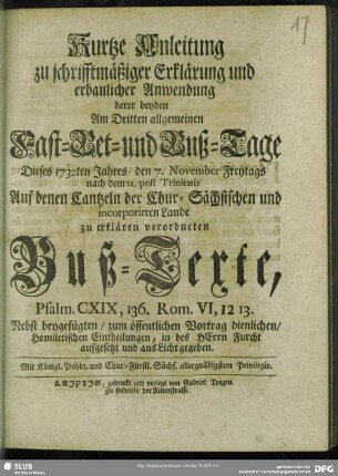 Kurtze Anleitung zu schrifftmäßiger Erklärung und erbaulicher Anwendung derer beyden Am Dritten allgemeinen Fast-Bet- und Buß-Tage Dieses 1732ten Jahres, den 7. November Freytags nach dem 21. post Trinitatis Auf denen Cantzeln der Chur-Sächsischen und incorporirten Lande zu erklären verordneten Buß-Texte, Psalm. CXIX, 136. Rom. VI, 12 13. : Nebst beygefügten ... Homiletischen Eintheilungen ... aufgesetzt und ans Licht gegeben