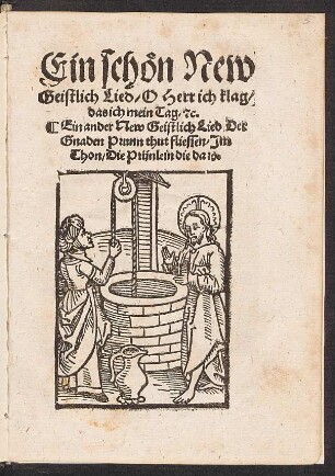 Ein schœn New || Geistlich Lied, O Heer ich klag,|| das ich mein Tag, [et]c.|| Ein ander New Geistlich Lied, Der || Gnaden Prunn thut fliessen, Jm || Thon. Die Prünlein die da [et]c.||