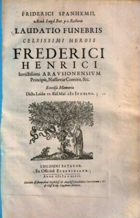 Friderici Spanhemii, Acad. Lugd. Bat. p.t. Rectoris Laudatio Funebris Celsissimi Herois Frederici Henrici Inuictissimii Aravsionensivm Principis, Nassoviae Comitis, &c. : Excelsae Memoriae Dicta Leidae IV. Eid. Mai [MD]CXLVII.