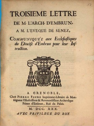 Troisieme Lettre De M. L'Arch. D'Embrun, A M. L'Eveque De Senez, Communiquée aux Ecclesiastiques du Diocése d'Embrun pour leur Instruction
