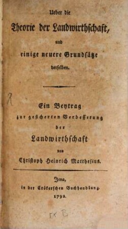 Ueber die Theorie der Landwirthschaft, und einige neuere Grundsätze derselben : Ein Beytrag zur gesicherten Verbesserung der Landwirthschaft