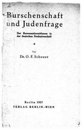 Burschenschaft und Judenfrage : der Rassenantisemitismus in d. deutschen Studentenschaft / von O. F. Scheuer