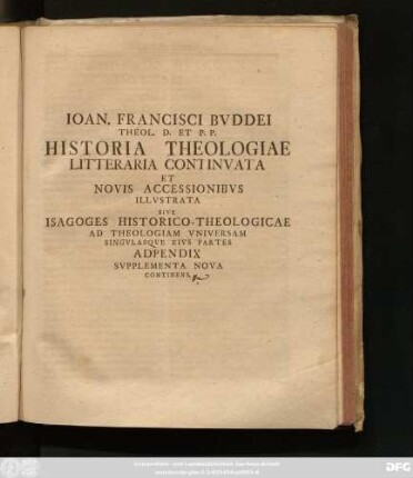 Appendix: Ioan. Francisci Bvddei Theol. D. Et P.P. Historia Theologiae Litteraria Continvata Et Novis Accessionibvs Illvstrata Sive Isagoges Historico-Theologicae Ad Theologiam Vniversam Singvlasqve Eivs Partes Adpendix Svpplementa Nova Continens