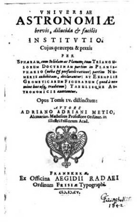 Vniversae Astronomiae brevis, dilucida & facilis Institvtio : Cujus praecepta & praxis Per Sphaeram ... tum Triangulorum Doctrinam ... exercentur ; Opus Tomis IV. distinctum, 1