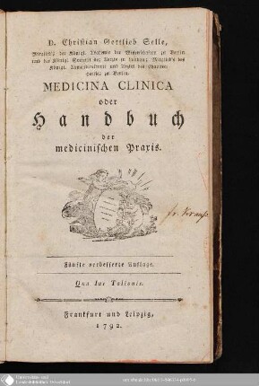 D. Christian Gottlieb Selle, Mitglied's der Königl. Akademie der Wissenschaften zu Berlin und der Königl. Societät der Aerzte zu London; Mitglied's des Königl. Armendirektorii und Arztes des Charitee-Hauses zu Berlin, Medicina Clinica oder Handbuch der medicinischen Praxis
