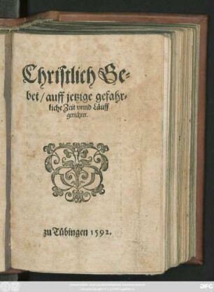 Christlich Ge=||bet/ auff jetzige gefahr=||liche Zeit vnnd Läuff || gerichtet.||