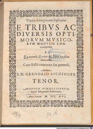 Triplex Liturgiarum Fasciculus E Tribvs Ac Diversis Optimorvm Mvsicorum Modvlis Concinnatus. Et Quaternis, Quinis & Senis vocibus concinendus. Cum Basso continuo seu generali