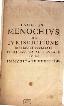 Jacobi Menochii Papiensis ... De Ivrisdictione, Imperio Et Potestate Ecclesiastica Ac Secvlari : Libri Tres