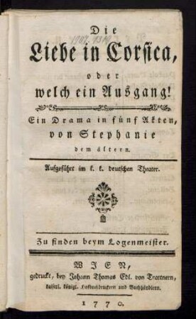 Die Liebe in Corsica, oder welch ein Ausgang! : Ein Drama in fünf Akten, von Stephanie dem ältern ; Aufgeführt in k. k. deutschen Theater