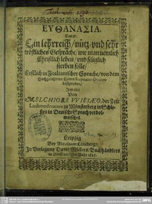 Euthanasia, das ist: Ein lehrreich ... tröstliches Gespräche, wie man ... christlich leben und seliglich sterben solle
