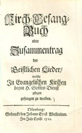 Kirch-Gesang-Buch oder Zusammentrag der Geistlichen Lieder, welche in Evangelischen Kirchen beym H. Gottes-Dienst pflegen gesungen zu werden
