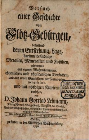 Versuch einer Geschichte von Flötz-Gebürgen : betreffend deren Entstehung, Lage, darinne befindliche Metallen, Mineralien und Foßilien, gröstentheils aus eigenen Wahrnehmungen, chymischen und physicalischen Versuchen, und aus denen Grundsätzen der Natur-Lehre hergeleitet, und mit nöthigen Kupfern versehen