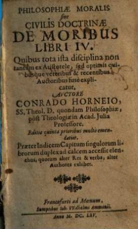 Philosophiae moralis sive civilis doctrinae de moribus libri IV. : Quibus tota ista disciplina non tantum ex Aristotele, sed optimis quibusque veteribus & recentibus auctoribus fuse explicatur ...