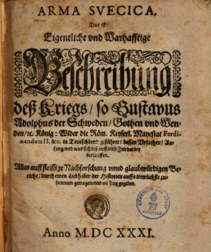 Arma Suecica : d. i. eigentliche vnd warhafftige Beschreibung deß Kriegs, so Gustavus Adolphus - wider - Ferdinandum II in Teutschland geführet ...