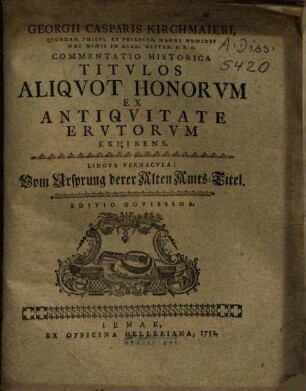 Georg Casparis Kirchmaieri, Qvondam Philos. Et Philolog. Magni Nominis Nec Minvs In Acad. Witteb. P. P. O. Commentatio Historica Titvlos Aliqvot Honorvm Ex Antiqvitate Ervtorvm Exhibens : = Vom Ursprung derer Alten Amts-Titel