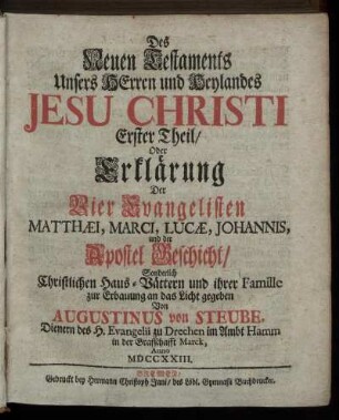 Th. 1: Erklärung Der Vier Evangelisten Matthæi, Marci, Lucæ, Johannis, und der Apostel Geschicht, Sonderlich Christlichen Haus-Vättern und ihrer Famille zur Erbauung an das Licht gegeben ...