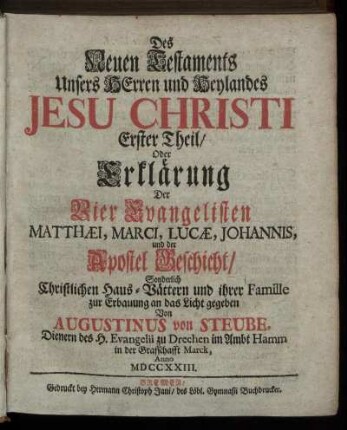 Th. 1: Erklärung Der Vier Evangelisten Matthæi, Marci, Lucæ, Johannis, und der Apostel Geschicht, Sonderlich Christlichen Haus-Vättern und ihrer Famille zur Erbauung an das Licht gegeben ...