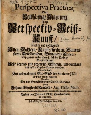 Perspectiva Practica, Oder Vollständige Anleitung Zu der Perspectiv-Reiß-Kunst : Nutzlich und nothwendig Allen Mahlern, Kupfferstechern, Baumeistern, Goldschmieden, Bildhauern, Stickern, Tapezierern und andern so sich der Zeichen-Kunst bedienen. Sehr deutlich und ordentlich beschrieben, und durchaus mit netten Kupffer-Figuren versehen