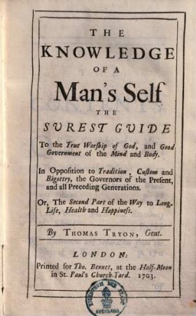 The knowledge of a Man's Self the surest Guide to the true worship of God, and good government of the mind and body : in opposition to tradition, custom and bigottry, the governors of the present and all preceding generations