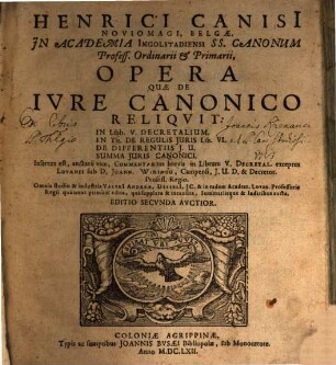 Henrici Canisi Noviomagi, Belgae, Jn Academia Ingolstadiensi SS. Canonum Profess. Ordinarii et Primarii, Opera Quae De Ivre Canonico Reliqvit : In Libb. V. Decretalium, In Tit. De Regulis Juris Lib. VI., De Differentiis J. U., Summa Juris Canonici