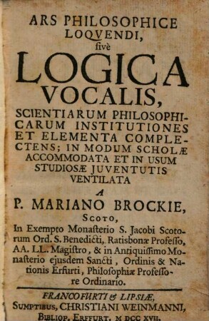 Ars Philosophice Loquendi, sive Logica Vocalis : Scientiarum Philosophicarum Institutiones Et Elementa Complectens ; In Modum Scholae Accomodata ...