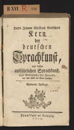 Herrn Johann Christoph Gottscheds Kern der deutschen Sprachkunst : aus dessen ausführlichen Sprachkunst, zum Gebrauche der Jugend, von ihm selbst ins Kurze gezogen