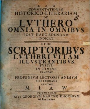 Commentationem historico-literariam de Luthero omnia in omnibus post haec edendam indicat et de scriptoribus Lutheri vitam illustrantibus fusius in limine tractat ... auctor M. I. A. W.