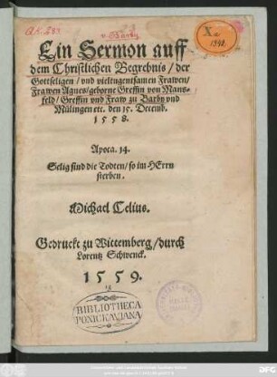 Ein Sermon auff || dem Christlichen Begrebnis/ der || Gottseligen/ vnd vieltugentsaraen Frawen/|| Frawen Agnes/ geborne Greffin von Mans-||feld/ Greffin vnd Fraw zu Barby vnd || Mülingen etc. den 15. Decemb.|| 1558.|| ... Michael Celius.||