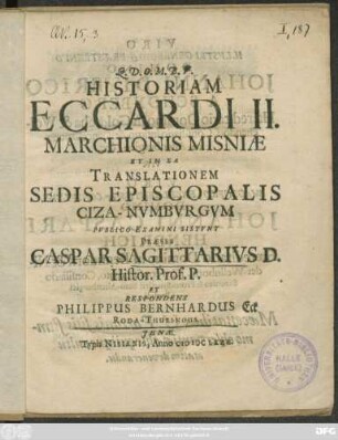 Historiam Eccardi II. Marchionis Misniae Et In Ea Translationem Sedis Episcopalis Ciza-Numburgum Publico Examini Sistunt Praeses Caspar Sagittarius D. Histor. Prof. P. Et Respondens Philippus Bernhardus Eck Roda-Thuringus
