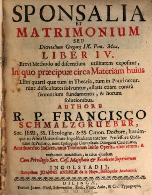 ... Seu Decretalium Gregorij IX. Pont. Max. Liber ... : Brevi Methodo ad discentium utilitatem expositus, In quo præcipuæ circa materiam hujus Libri ..., quæ tum in Theoria, tum in Praxi occurrunt, difficultates solvuntur, allatis etiam contrà sentientium fundamentis, & horum solutionibus, Liber IV.. Sponsalia Et Matrimonium