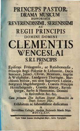 Princeps Pastor : Drama musicum honoribus Reverendissimi, Serenissimi ac Regii Principis Domini Domini Clementis Wenceslai S. R. I. Principis et Episcopi Frisingensis ac Ratisbonensis ...