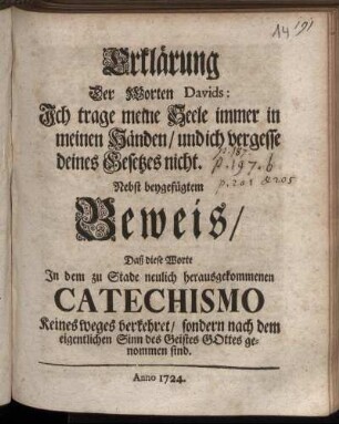 Erklärung Der Worten Davids: Ich trage meine Seele immer in meinen Händen, und ich vergesse deines Gesetzes nicht : Nebst beygefügtem Beweis, Daß diese Worte In dem zu Stade neulich herausgekommenen Catechismo Keinesweges verkehret, sondern nach dem eigentlichen Sinn des Geistes Gottes genommen sind