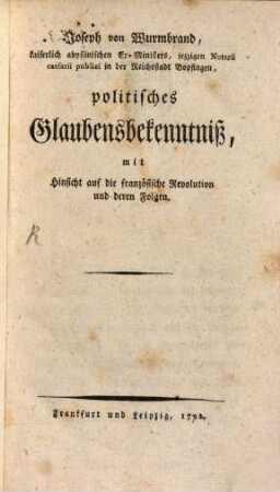 Joseph von Wurmbrand, kaiserlich abyssinischen Ex-Ministers, jezzigen Notarii caesarii publici in der Reichsstadt Bopfingen, politisches Glaubensbekenntniß, mit Hinsicht auf die französische Revolution und deren Folgen