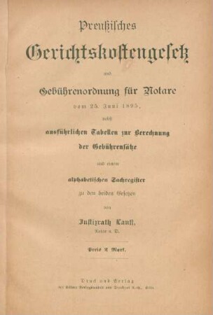 Preußisches Gerichtskostengesetz und Gebührenordnung für Notare vom 25. Juni 1895, nebst ausführlichen Tabellen zur Berechnung der Gebührensätze und einem alphabetischen Sachregister zu den beiden Gesetzen