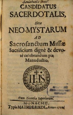 Candidatus Sacerdotalis, Sive Neo-Mystarum Ad Sacrosanctum Missae Sacrificium dignè & devotè celebrandum pia Manuductio