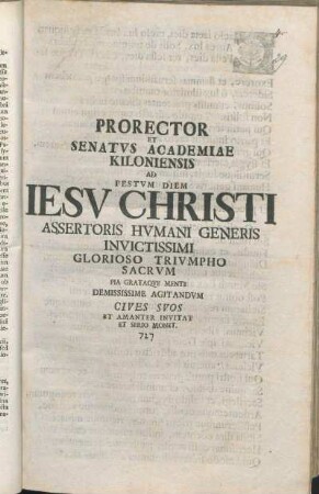 Prorector Et Senatvs Academiae Kiloniensis Ad Festvm Diem Iesv Christi Assertoris Hvmani Generis Invictissimi Glorioso Trivmpho Sacrvm Pia Grataqve Mente Demississime Agitandvm Cives Svos Et Amanter Invitat Et Serio Monet : [P.P. Kilonii, Ipso Festo Paschatis Die MDCCXXVII.]