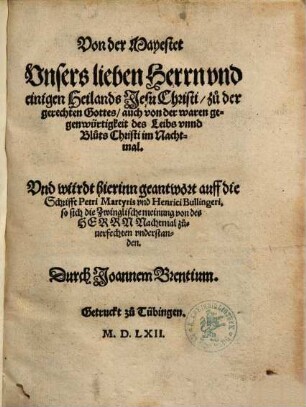 Von der Mayestet Vnsers lieben Herrn vnd einigen Heilands Jesu Christi, zu der gerechten Gottes, auch von der waren gegenwürtigkeit des Leibs vnnd Bluts Christi im Nachtmal : Vnd würdt hierinn geantwort auff die Schrifft Petri Martyris vnd Henrici Bullingeri ...