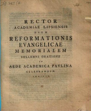 Rector Academiae Lipsiensis diem reformationis evangel. memorialem sol. oratione ... celebrandum indicit : [disseritur de methodo pontificiorum, qua tradendae doctrinae Christ. primordia semper capiunt ab articulo de ecclesia]