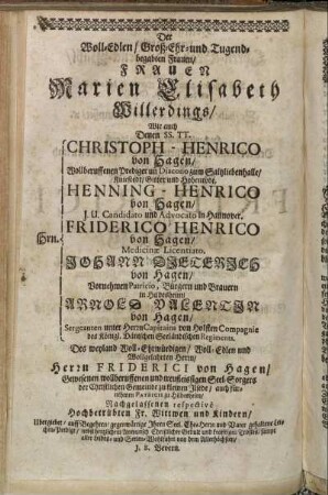 Der Woll-Edlen/ Groß-Ehr- und Tugendbegabten Frauen/ Frauen Marien Elisabeth Willerdings/ [...] Christoph - Henrico von Hagen/ [...] Henning - Henrico von Hagen/ [...]