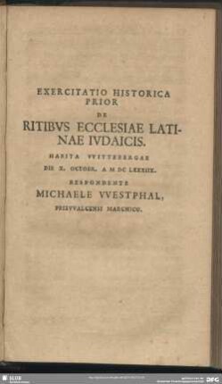 Exercitatio Historica Prior De Ritibus Ecclesiae Latinae Iudaicis ...MDCLXXXIIX. Respondente Michaele Westphal Prizwalcensi-Marchico