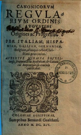 Canonicorum regularium Ordinis S. Augustini origines ac progressus, per Italiam, Hispaniam, Galliam, Germaniam, Belgium aliasque orbis christiani provincias