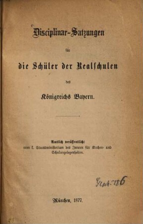 Disciplinar-Satzungen für die Schüler der Realschulen des Königreichs Bayern : Amtlich veröffentlichte vom B. Staatsministerium des Innern für Kirchen- und Schulangelegenheiten