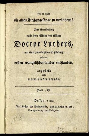 Ist es recht die alten Kirchengesänge zu verändern? : Eine Untersuchung nach dem Sinne des seligen Doctor Luthers, mit einer zuverläßigen Erzählung wie die ersten evangelischen Lieder entstanden